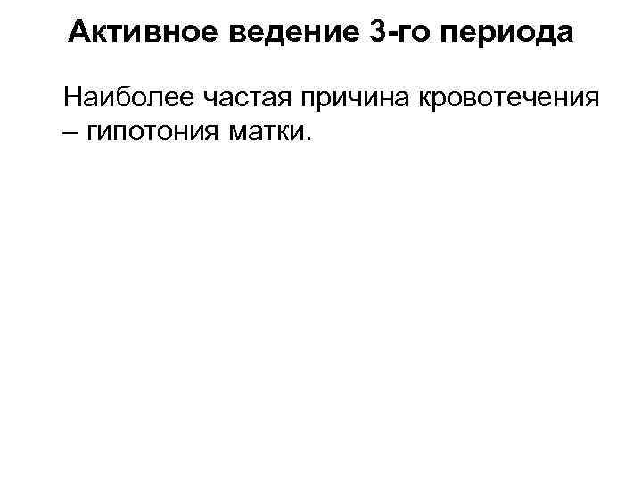 Активное ведение 3 -го периода Наиболее частая причина кровотечения – гипотония матки. 