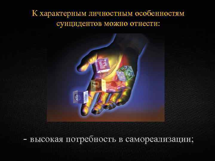 К характерным личностным особенностям суицидентов можно отнести: - высокая потребность в самореализации; 