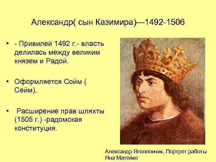 Александр( сын Казимира)— 1492 -1506 • - Привилей 1492 г. - власть делилась между