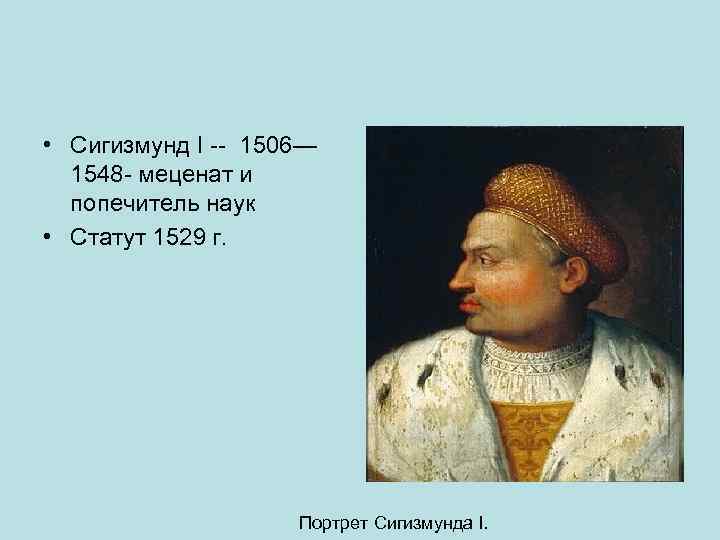  • Сигизмунд I -- 1506— 1548 - меценат и попечитель наук • Статут
