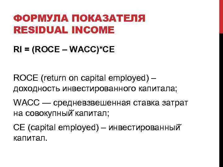 ФОРМУЛА ПОКАЗАТЕЛЯ RESIDUAL INCOME RI = (ROCE – WACC)*CE ROCE (return on capital employed)