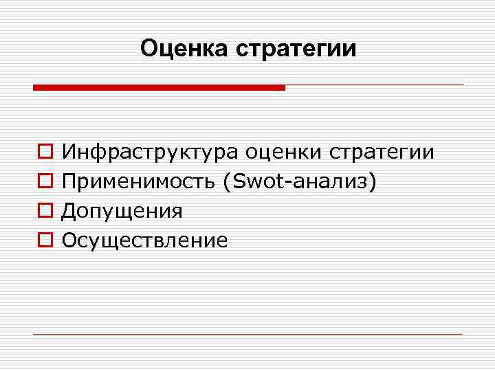 Оценка стратегии o o Инфраструктура оценки стратегии Применимость (Swot анализ) Допущения Осуществление 