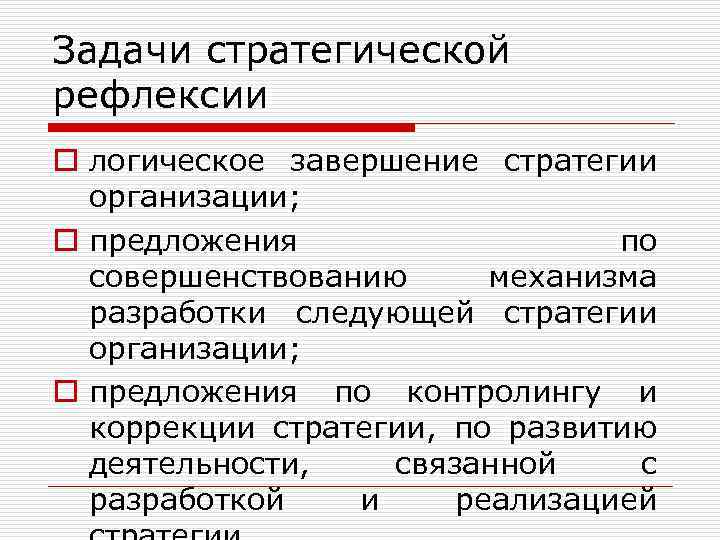 Задачи стратегической рефлексии o логическое завершение стратегии организации; o предложения по совершенствованию механизма разработки