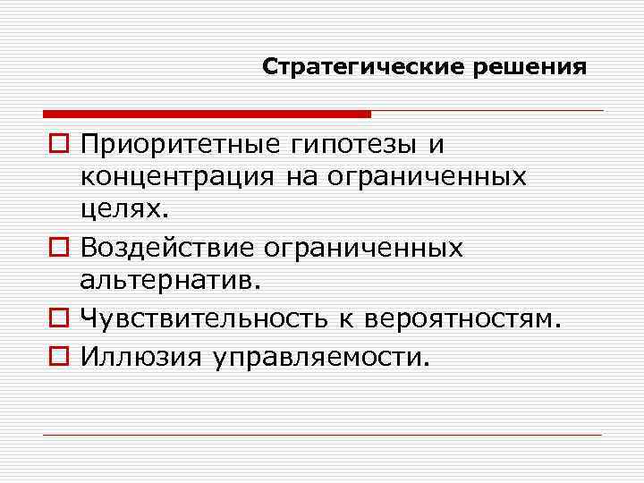 Стратегические решения o Приоритетные гипотезы и концентрация на ограниченных целях. o Воздействие ограниченных альтернатив.