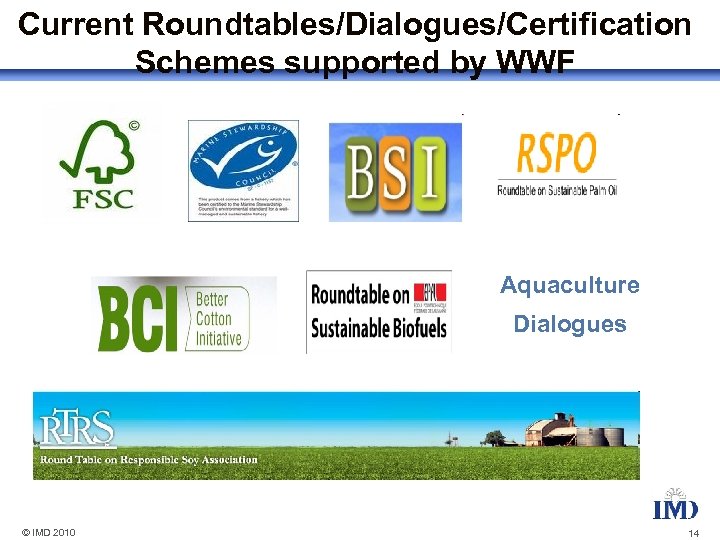 Current Roundtables/Dialogues/Certification Schemes supported by WWF Aquaculture Dialogues © IMD 2010 14 