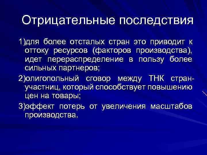 Отрицательные последствия 1)для более отсталых стран это приводит к оттоку ресурсов (факторов производства), идет