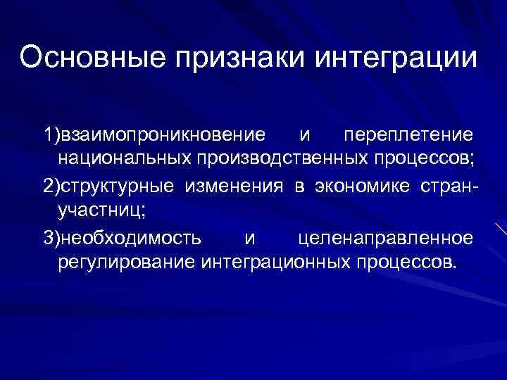 Основные признаки интеграции 1)взаимопроникновение и переплетение национальных производственных процессов; 2)структурные изменения в экономике странучастниц;