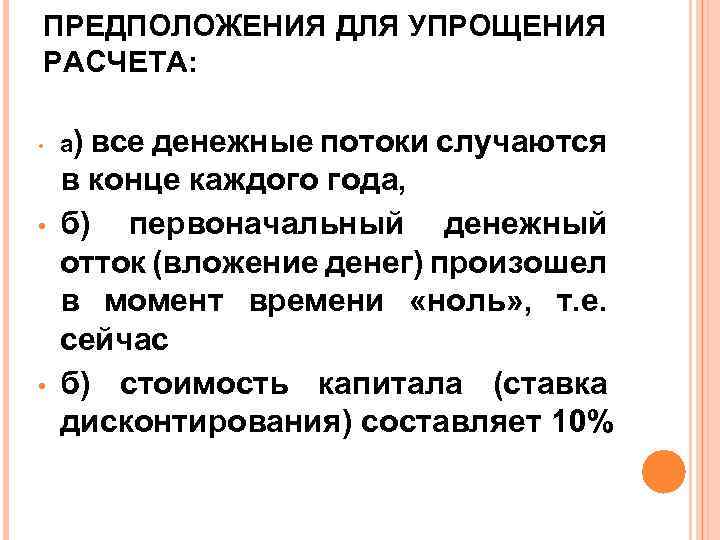 ПРЕДПОЛОЖЕНИЯ ДЛЯ УПРОЩЕНИЯ РАСЧЕТА: • • • а) все денежные потоки случаются в конце