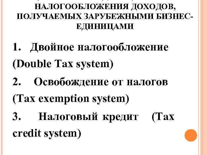 НАЛОГООБЛОЖЕНИЯ ДОХОДОВ, ПОЛУЧАЕМЫХ ЗАРУБЕЖНЫМИ БИЗНЕСЕДИНИЦАМИ 1. Двойное налогообложение (Double Тах system) 2. Освобождение от