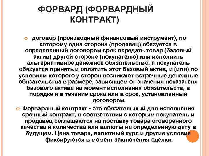 ФОРВАРД (ФОРВАРДНЫЙ КОНТРАКТ) договор (производный финансовый инструмент), по которому одна сторона (продавец) обязуется в
