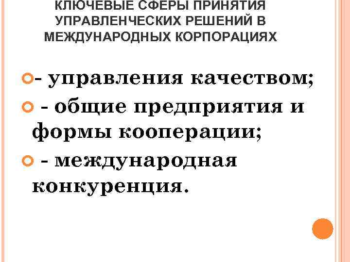 КЛЮЧЕВЫЕ СФЕРЫ ПРИНЯТИЯ УПРАВЛЕНЧЕСКИХ РЕШЕНИЙ В МЕЖДУНАРОДНЫХ КОРПОРАЦИЯХ - управления качеством; - общие предприятия