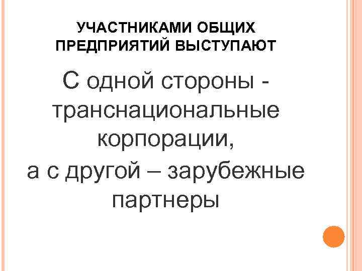 УЧАСТНИКАМИ ОБЩИХ ПРЕДПРИЯТИЙ ВЫСТУПАЮТ С одной стороны - транснациональные корпорации, а с другой –