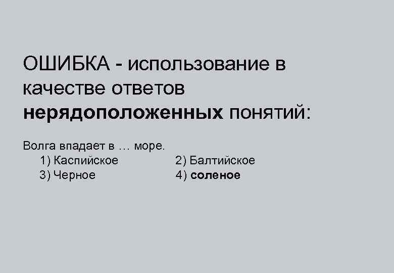 ОШИБКА - использование в качестве ответов нерядоположенных понятий: Волга впадает в … море. 1)