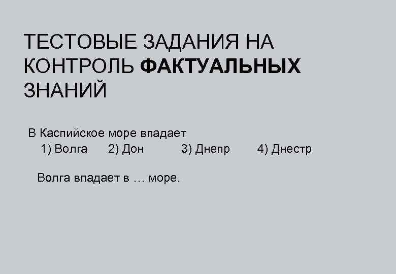 ТЕСТОВЫЕ ЗАДАНИЯ НА КОНТРОЛЬ ФАКТУАЛЬНЫХ ЗНАНИЙ В Каспийское море впадает 1) Волга 2) Дон
