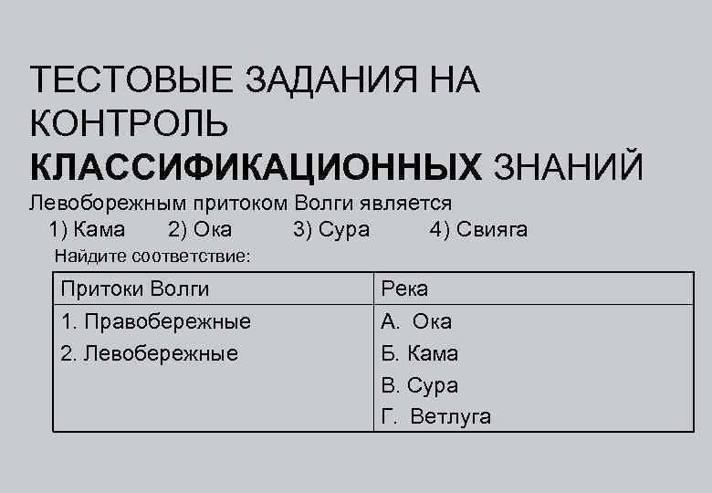 ТЕСТОВЫЕ ЗАДАНИЯ НА КОНТРОЛЬ КЛАССИФИКАЦИОННЫХ ЗНАНИЙ Левоборежным притоком Волги является 1) Кама 2) Ока