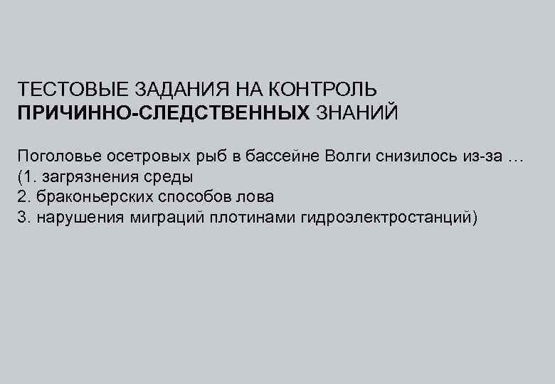 ТЕСТОВЫЕ ЗАДАНИЯ НА КОНТРОЛЬ ПРИЧИННО-СЛЕДСТВЕННЫХ ЗНАНИЙ Поголовье осетровых рыб в бассейне Волги снизилось из-за