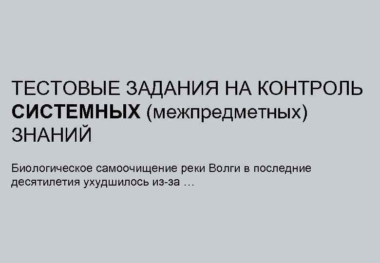 ТЕСТОВЫЕ ЗАДАНИЯ НА КОНТРОЛЬ СИСТЕМНЫХ (межпредметных) ЗНАНИЙ Биологическое самоочищение реки Волги в последние десятилетия