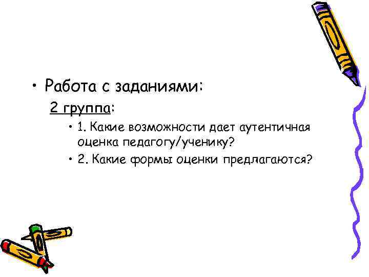  • Работа с заданиями: 2 группа: • 1. Какие возможности дает аутентичная оценка