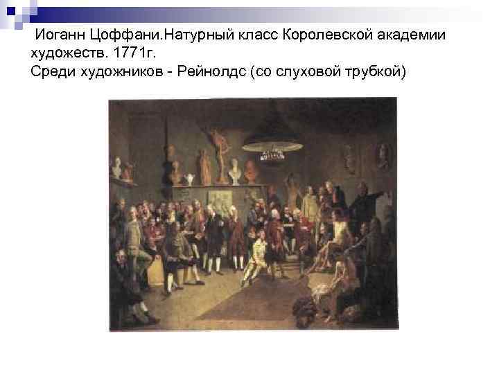 Иоганн Цоффани. Натурный класс Королевской академии художеств. 1771 г. Среди художников Рейнолдс (со слуховой