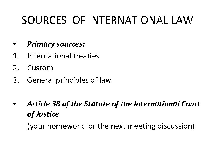 SOURCES OF INTERNATIONAL LAW • 1. 2. 3. Primary sources: International treaties Custom General