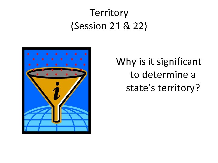 Territory (Session 21 & 22) Why is it significant to determine a state’s territory?