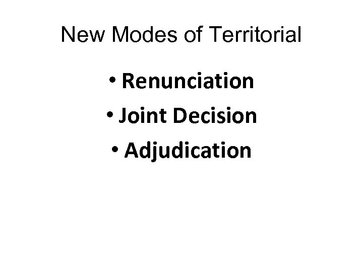 New Modes of Territorial • Renunciation • Joint Decision • Adjudication 