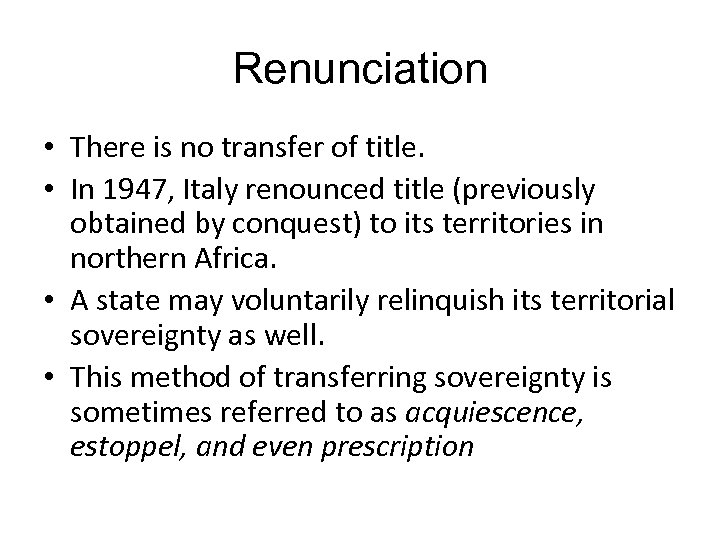 Renunciation • There is no transfer of title. • In 1947, Italy renounced title