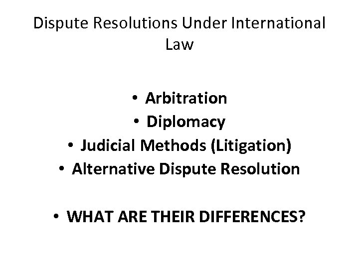 Dispute Resolutions Under International Law • Arbitration • Diplomacy • Judicial Methods (Litigation) •