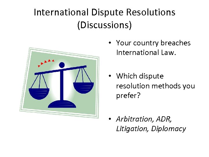 International Dispute Resolutions (Discussions) • Your country breaches International Law. • Which dispute resolution