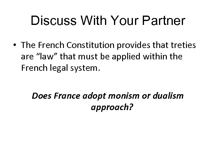 Discuss With Your Partner • The French Constitution provides that treties are “law” that