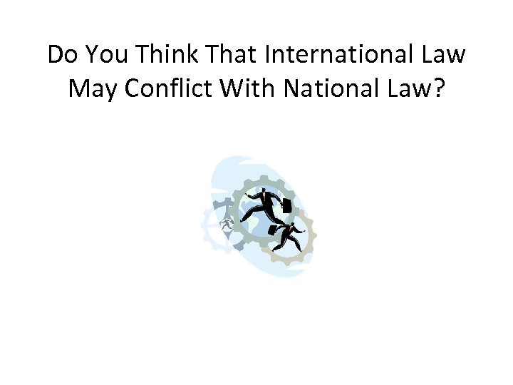 Do You Think That International Law May Conflict With National Law? 