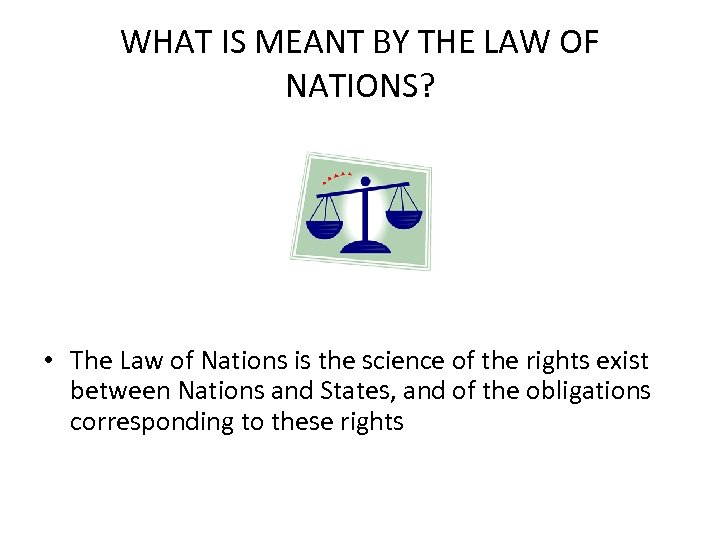 WHAT IS MEANT BY THE LAW OF NATIONS? • The Law of Nations is