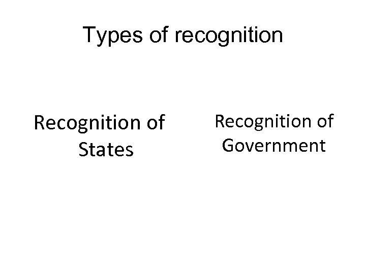 Types of recognition Recognition of States Recognition of Government 