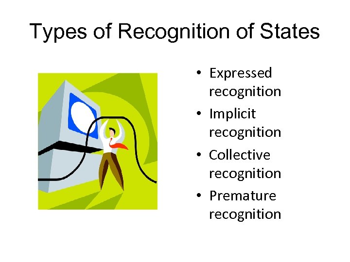 Types of Recognition of States • Expressed recognition • Implicit recognition • Collective recognition
