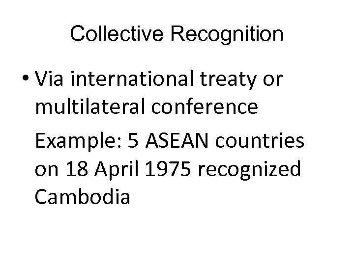 Collective Recognition • Via international treaty or multilateral conference Example: 5 ASEAN countries on
