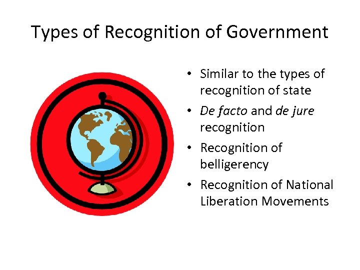 Types of Recognition of Government • Similar to the types of recognition of state