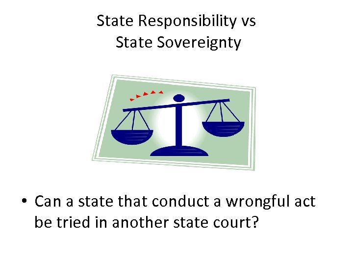 State Responsibility vs State Sovereignty • Can a state that conduct a wrongful act