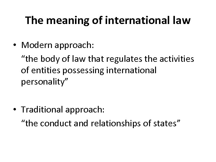 The meaning of international law • Modern approach: “the body of law that regulates