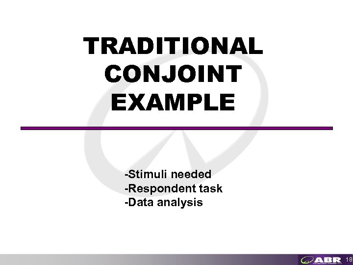 TRADITIONAL CONJOINT EXAMPLE -Stimuli needed -Respondent task -Data analysis 18 