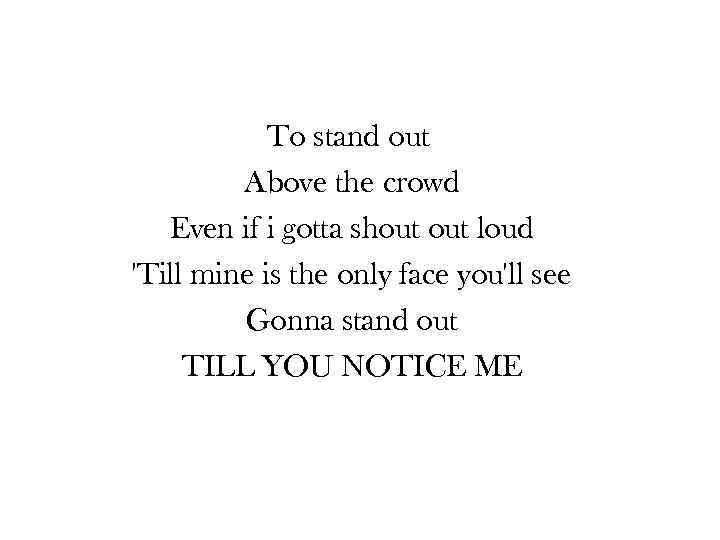 To stand out Above the crowd Even if i gotta shout loud 'Till mine