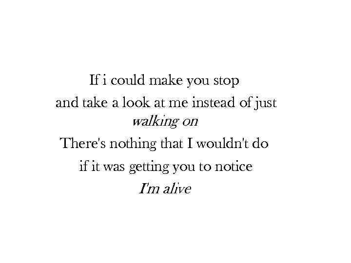 If i could make you stop and take a look at me instead of