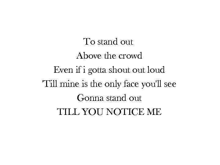 To stand out Above the crowd Even if i gotta shout loud 'Till mine