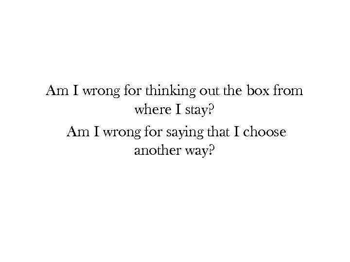 Am I wrong for thinking out the box from where I stay? Am I