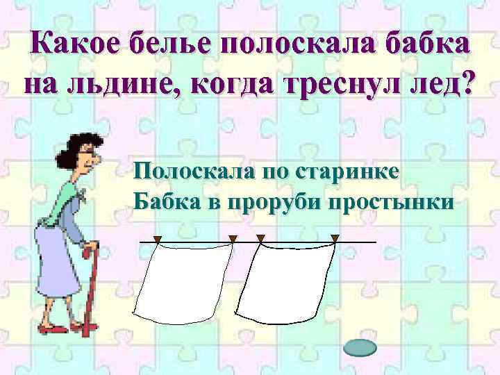 Какое белье полоскала бабка на льдине, когда треснул лед? Полоскала по старинке Бабка в