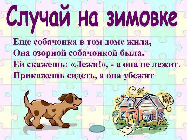 Еще собачонка в том доме жила, Она озорной собачонкой была. Ей скажешь: «Лежи!» ,