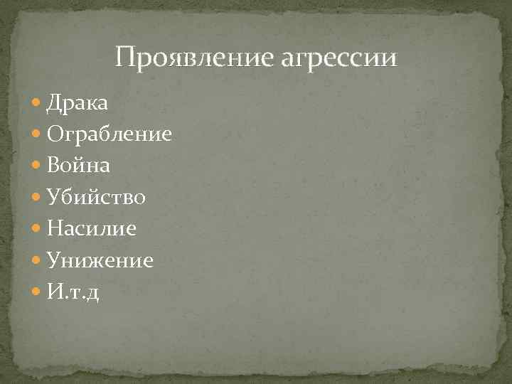 Проявление агрессии Драка Ограбление Война Убийство Насилие Унижение И. т. д 