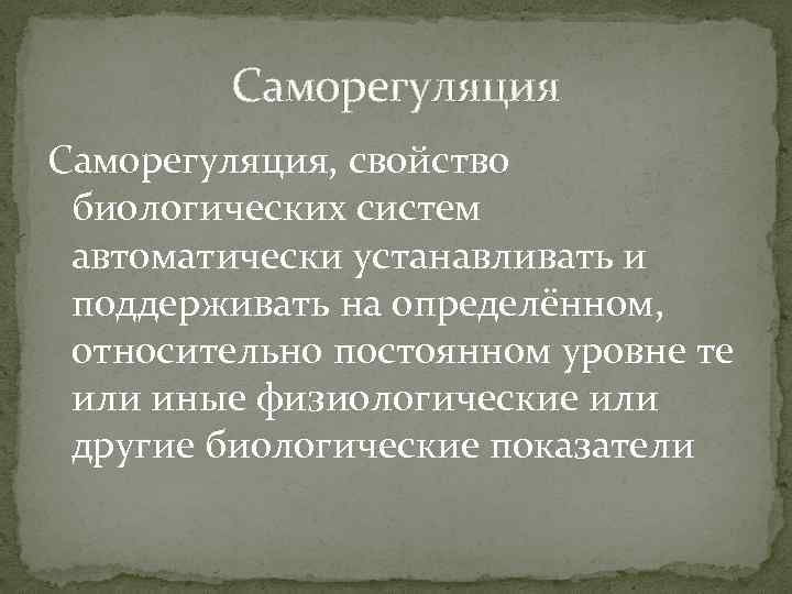 Саморегуляция, свойство биологических систем автоматически устанавливать и поддерживать на определённом, относительно постоянном уровне те