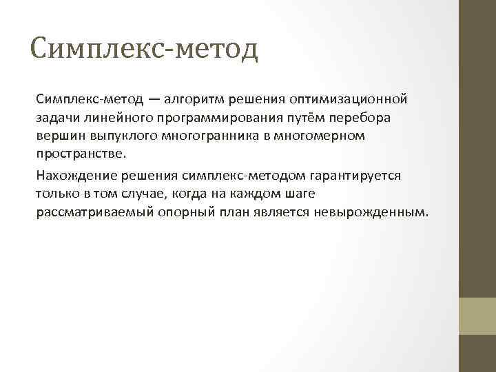 Симплекс-метод — алгоритм решения оптимизационной задачи линейного программирования путём перебора вершин выпуклого многогранника в