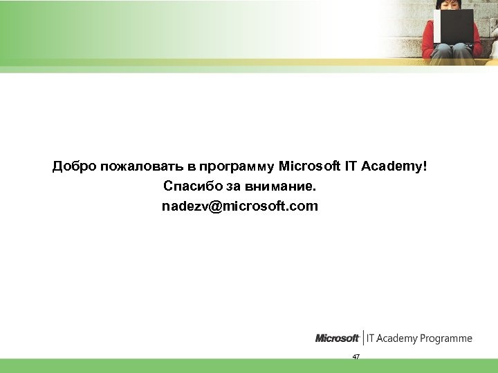 Добро пожаловать в программу Microsoft IT Academy! Спасибо за внимание. nadezv@microsoft. com 47 