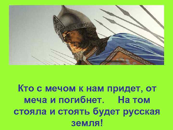 Кто с мечом к нам придет, от меча и погибнет. На том стояла и